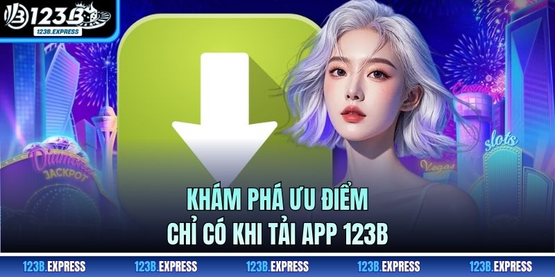 Khám phá ưu điểm chỉ có khi tải app 123B