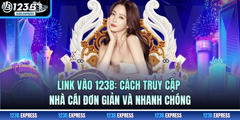 Link Vào 123B: Cách Truy Cập Nhà Cái Đơn Giản Và Nhanh Chóng