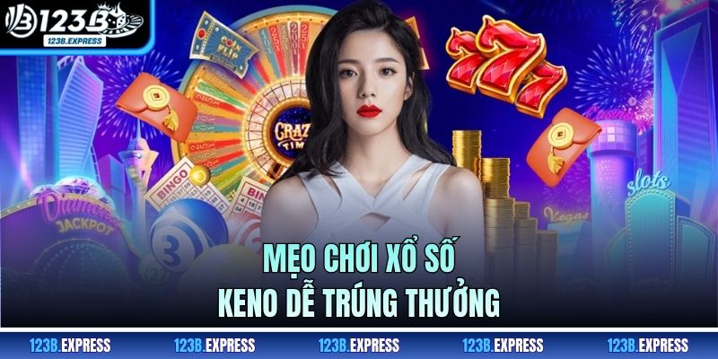 Mẹo chơi Xổ Số Keno dễ trúng thưởng